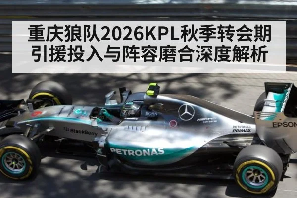 重庆狼队2026KPL秋季转会期引援投入与阵容磨合深度解析
