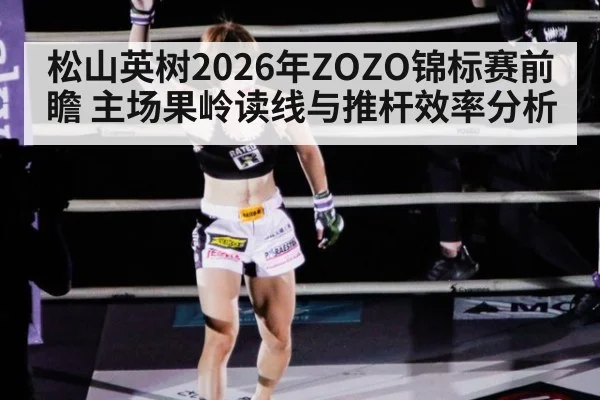 松山英树2026年ZOZO锦标赛前瞻 主场果岭读线与推杆效率分析