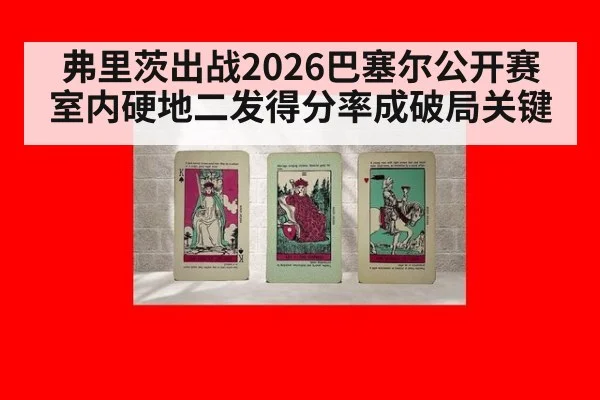 弗里茨出战2026巴塞尔公开赛 室内硬地二发得分率成破局关键