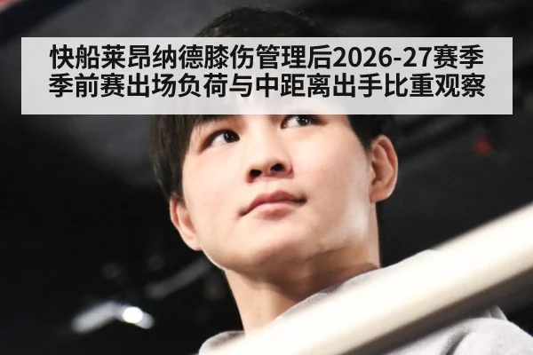 快船莱昂纳德膝伤管理后2026-27赛季季前赛出场负荷与中距离出手比重观察