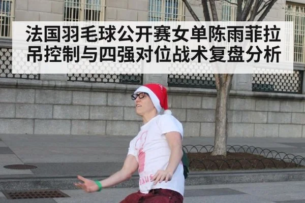 法国羽毛球公开赛女单陈雨菲拉吊控制与四强对位战术复盘分析